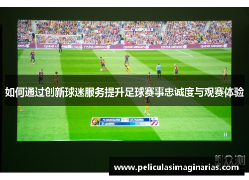 如何通过创新球迷服务提升足球赛事忠诚度与观赛体验
