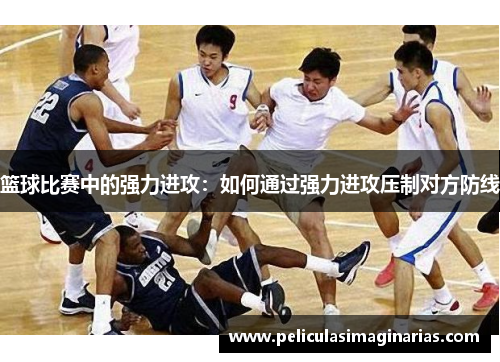 篮球比赛中的强力进攻：如何通过强力进攻压制对方防线